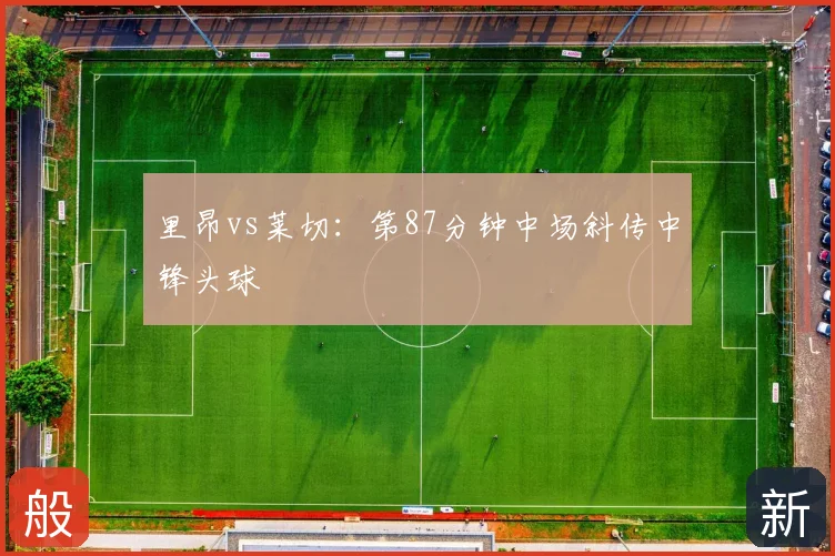 里昂vs莱切：第87分钟中场斜传中锋头球