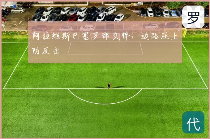 阿拉维斯巴塞罗那交锋，边路压上防反击