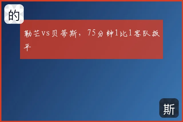 勒芒vs贝蒂斯,75分钟1比1客队扳平