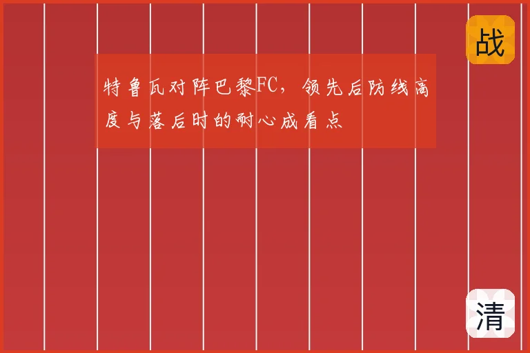 特鲁瓦对阵巴黎FC,领先后防线高度与落后时的耐心成看点