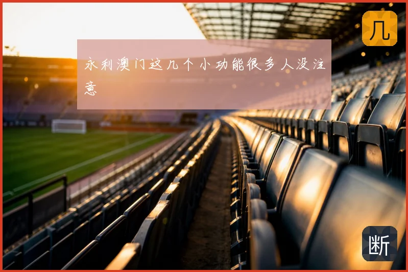 永利澳门这几个小功能很多人没注意