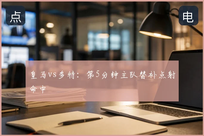 皇马vs多特:第5分钟主队替补点射命中
