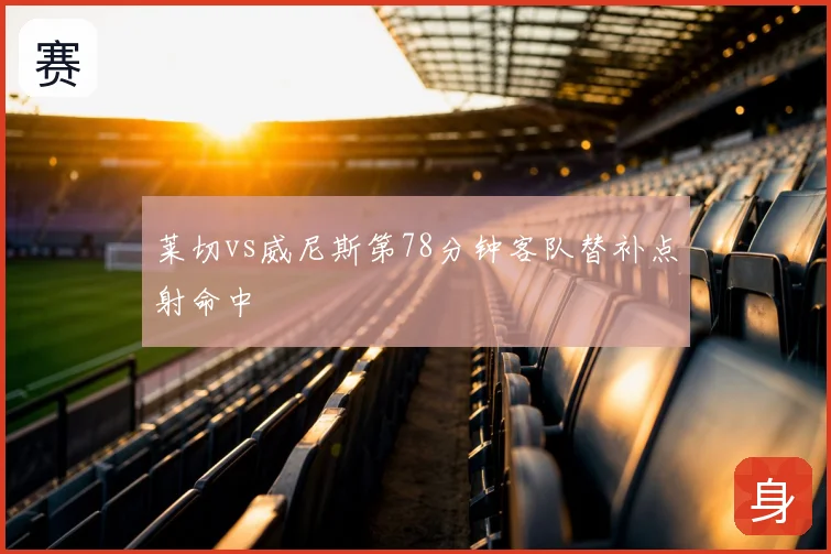 莱切vs威尼斯第78分钟客队替补点射命中